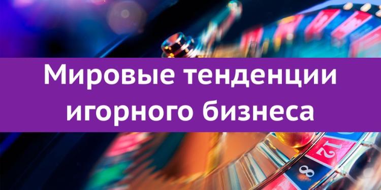  Мировые тенденции игорного бизнеса